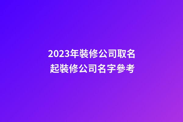 2023年裝修公司取名 起裝修公司名字參考-第1張-公司起名-玄機派